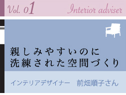 vol.01 Interior adviser 親しみやすいのに洗練された空間づくり インテリアデザイナー 前畑順子さん