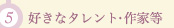 (5)好きなタレント・作家等