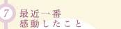(7)最近一番感動したこと