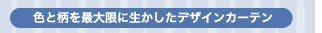 色と柄を最大限に生かしたデザインカーテン