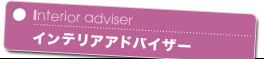 Interior adviser インテリアアドバイザー