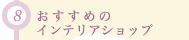 (8)おすすめのインテリアショップ