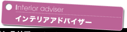 Interior adviseer インテリアアドバイザー