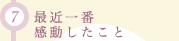 (7)最近一番感動したこと