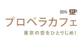 調布01
プロペラカフェ
東京の空をひとりじめ!
