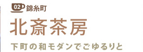 錦糸町02
北斎茶房
下町の和モダンでごゆるりと