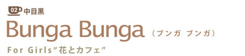 02 中目黒 Bunga Bunga(ブンガブンガ) For Girls