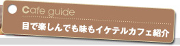 目で楽しんでも味もイケテルカフェ紹介