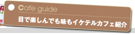 目で楽しんでも味もイケテルカフェ紹介