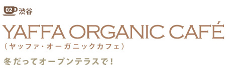02 渋谷
YAFFA ORGANIC CAFÉ
(ヤッファ・オーガニックカフェ)
冬だってオープンテラスで!