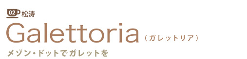 02 松濤
Galettoria(ガレットリア)
メゾン・ドットでガレットを
