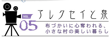 vol. 05 アレクセイと泉
布づかいに心奪われる、小さな村の美しい暮らし