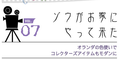 vol.07 ゾウがお家にやって来た
オランダの色使いで
コレクターズアイテムもモダンに