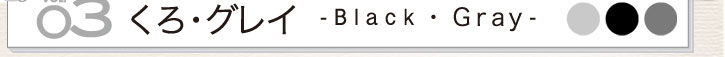 vol.03 黒・グレイ - Black・Gray -