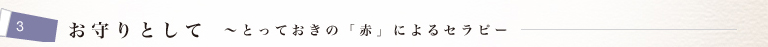 3 お守りとして 〜とっておきの「赤」によるセラピー