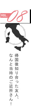 vol.08 帰国後知り合った友人、なんと当時のご近所さん!