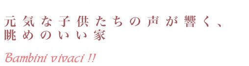 元気な子供たちの声が響く、眺めのいい家
Bambini vivaci !!
