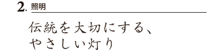 2.照明 伝統を大切にする、やさしい灯り