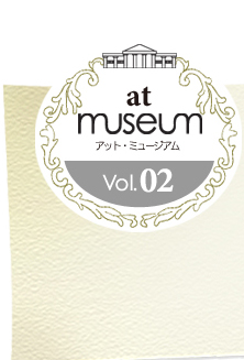 at museum アット・ミュージアム vol.02