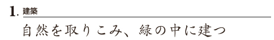 1.建築 自然を取りこみ、緑の中に建つ