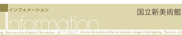 Information インフォメーション 国立新美術館