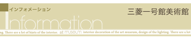 インフォメーション Information 三菱一号館美術館