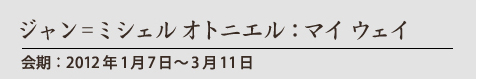 ジャン=ミシェル オトニエル:マイ ウェイ
会期:2012年1月7日〜3月11日