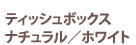 ティッシュボックス ナチュラル/ホワイト