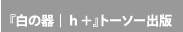 『白の器|h + 』 トーソー出版