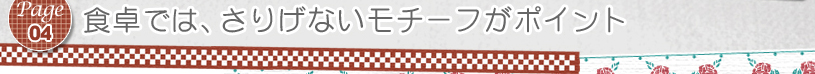 Page04 食卓では、さりげないモチーフがポイント